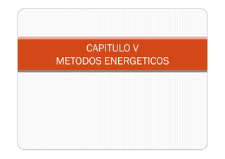 CAPITULO V
METODOS ENERGETICOSMETODOS ENERGETICOS
 