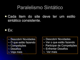 Paralelismo Sintático Cada item do site deve ter um estilo sintático consistente. Ex: - Descobrir Novidades - O que estão fazendo - Competições - Desafios - Veja mais - Descobrir Novidades - Ver o que estão fazendo Participar de Competições - Enfrentar Desafios -  Ver mais 