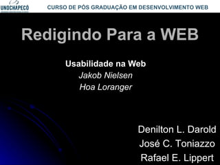 Redigindo Para a WEB Usabilidade na Web Jakob Nielsen Hoa Loranger Denilton L. Darold José C. Toniazzo Rafael E. Lippert CURSO DE PÓS GRADUAÇÃO EM DESENVOLVIMENTO WEB 