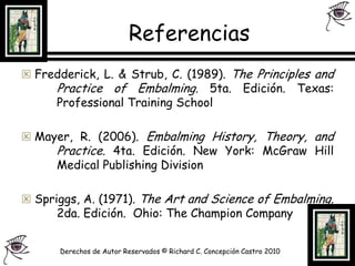 ReferenciasFredderick, L. & Strub, C. (1989). ThePrinciples and 	Practice of Embalming. 5ta. Edición. Texas: 	Professional Training School