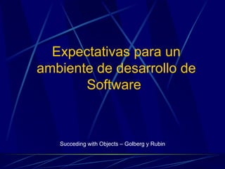Expectativas para un
ambiente de desarrollo de
       Software



   Succeding with Objects – Golberg y Rubin
 
