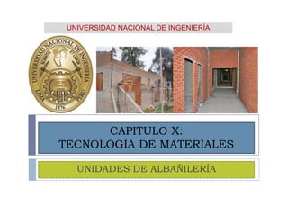 CAPITULO X:
TECNOLOGÍA DE MATERIALES
UNIDADES DE ALBAÑILERÍA
UNIVERSIDAD NACIONAL DE INGENIERÍA
 