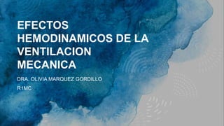 EFECTOS
HEMODINAMICOS DE LA
VENTILACION
MECANICA
DRA. OLIVIA MARQUEZ GORDILLO
R1MC
 