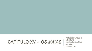 CAPITULO XV – OS MAIAS
Português Língua e
Literatura
Mónica Santos Silva
Ms. Gisel
2015-2016
 