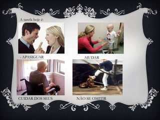 A tarefa hoje é:- APASIGUARAJUDARCUIDAR DOS SEUSNÃO SE OMITIR