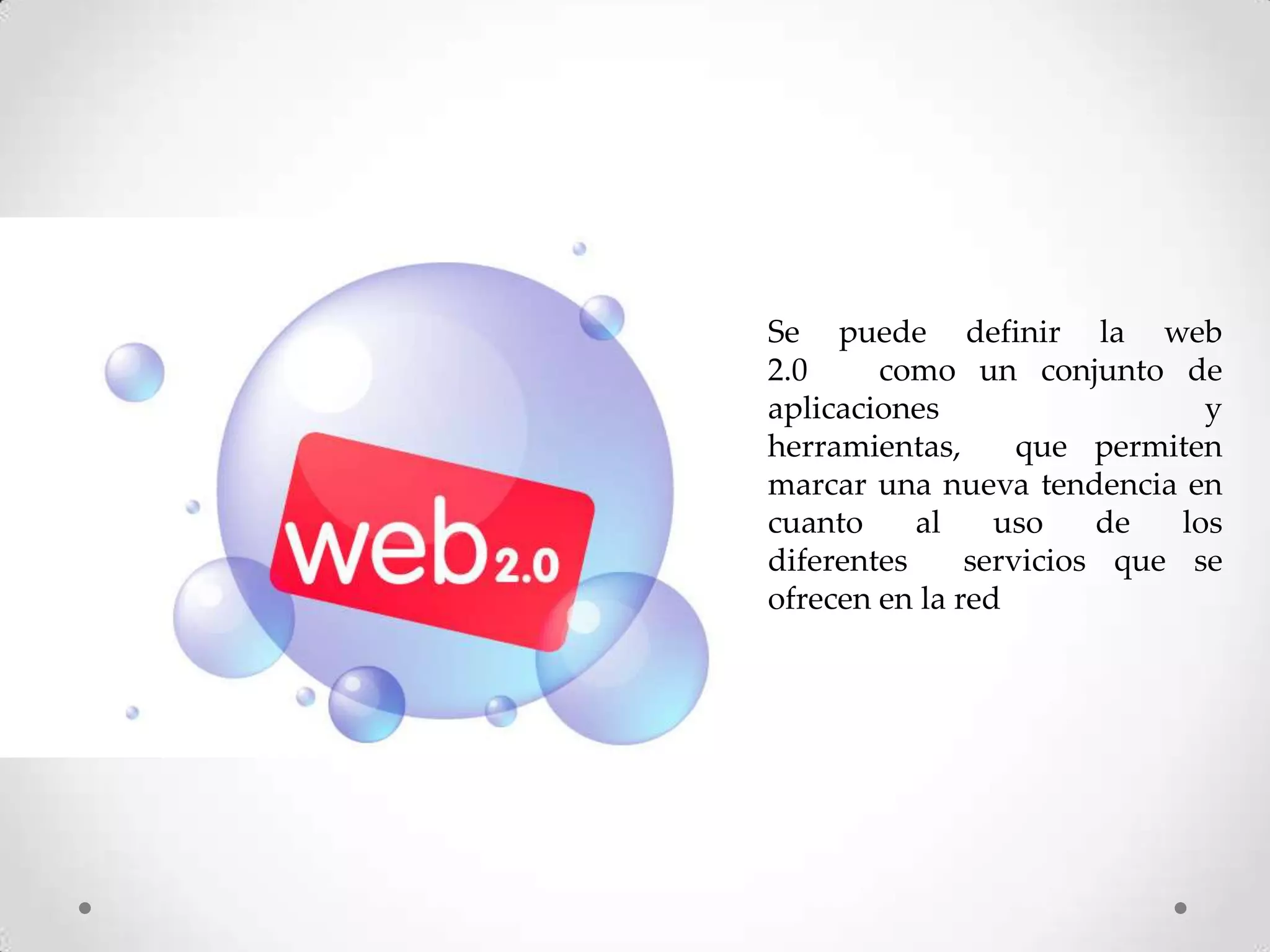 Se puede definir la web
2.0     como un conjunto de
aplicaciones                   y
herramientas,      que permiten
marcar una nueva tendencia en
cuanto     al    uso    de   los
diferentes     servicios que se
ofrecen en la red
 