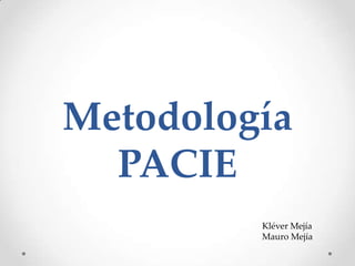 Metodología
  PACIE
         Kléver Mejía
         Mauro Mejía
 