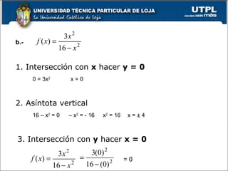 1. Intersección con  x  hacer  y = 0 b.- 0 = 3x 2 2. Asíntota vertical 16 – x 2  = 0 3. Intersección con  y  hacer  x = 0 = 0 x = 0 –  x 2  = - 16 x 2  = 16 x = ± 4 