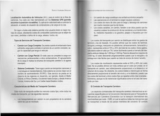 112                                                    RODOLFO VALENZUElA SEPÚLVEDA   LOGISTICA DE DISTRIBUCiÓN FISICA INTERNACIONAL                              113



Localización Automática de Vehículos (AVL), para el control de la flota de                       Un camión de carga constituye una unidad económica pequeña.
camiones, hoy cada vez más reemplazado por los Sistemas GPS (permite                             Las operaciones en el terminal no exigen equipos costosos.
encontrar la posición vía satélite). Su aplicación está destinada a controlar la                 Los costos de mano de obra para la carga y descarga de camiones
ubicación, el estado de situación de contenedores y de carga en la ruta.                         son mucho menores que los de trenes.
                                                                                                 Los costos variables, en cambio, tienden a ser altos puesto que los
    Sin lugar a dudas este sistema permite a los usuarios tener un mejor ma-                     usuarios costean la construcción de las carreteras y su mantenimien-
nejo de cargas, abaratando costos de combustible (camiones que se alejan de                      to, mediante impuestos a la gasolina, peajes e impuestos por km!
sus rutas), pérdidas o daños de la carga, atrasos, hurtos, etc.                                  peso.

      Tipos de Servicios del Transporte Carretero                                         Los costos del transporte por camión se distribuyen entre los gastos de
                                                                                      terminal y los de traslado. Es posible afirmar que los costos de terminal,
          Camión con Carga Completa: Se presta cuando el embarcador tiene             recogida y entrega, manipuleo en plataforma, almacenamiento, facturación y
          suficiente carga para contratar el servicio de un camión completo, se-      cobro, representan entre el 15% y 25% del total de los costos. Estos gastos,
          gún la capacidad que tenga el vehículo.                                     calculados sobre el valor por TM, varían fácilmente cuando el tamaño del des-
                                                                                      pacho está por debajo de 1.000 kg a 1.500 kg. Para los despachos mayores de
          Camión con Carga Parcial: En este caso se completa la carga con             3.000 kg, el costo desciende progresivamente puesto que la recogida y la
          mercancías pertenecientes a otros embarcadores. El agrupamiento             entrega son más fáciles que cuando se trata de envíos de menor tamaño.
          de la carga lo realiza la empresa de transporte carretero o el agente
          transitario.                                                                      Los costos de movilización representan entre el 50% y 60% del costo
                                                                                      total. No es posible afirmar con toda certeza que el costo por unidad, en el
          Sistema Combinado: Tiene lugar cuando se transportan camiones y!            transporte en camión, sea indirectamente proporcional a la distancia o al
          o remolques en transbordadores. Este sistema se conoce mejor con el         volumen de la carga. No obstante, los costos totales sí disminuyen en forma
          nombre de autotransbordo (RO!RO). Este servicio se presta en la             directamente proporcional al tamaño del envío y a la distancia, puesto que
          mayoría de las regiones en desarrollo, por ejemplo, desde el Medio          los costos del terminal y otros costos fijos se reparten entre más toneladas -
          Oriente, el África Oriental y Occidental hasta Europa; y desde América      kilómetros, aunque no de manera tan significativa como en el caso del trans-
          Central, América del Sur y el Caribe hasta Estados Unidos.                  porte por tren.

      Características   del Medio de Transporte Carretero                                   El Contrato de Transporte Carretero

   Este modo de transporte exhibe los menores costos fijos, entre todos los                Los aspectos contractuales del transporte carretero internacional se en-
modos de transporte, por las siguientes razones:                                      cuentran especificados en la Convención Internacional para el Transporte de
                                                                                      Mercancías por Carretera (Convention sur le transport international des
          Los transportadores por camión no son propietarios de la carretera          merchandises par route - CMR), el cual se aplica a todas las mercancías que
          sobre las que se movilizan.                                                 se transportan a través de los países miembros del convenio. El contrato
 