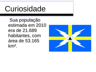 Curiosidade
Sua população
estimada em 2010
era de 21.689
habitantes, com
área de 53.165
km².
 