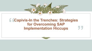 Capivis-In the Trenches: Strategies
for Overcoming SAP
Implementation Hiccups
“
”
 