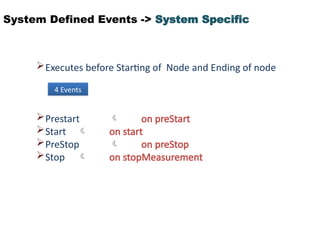 System Defined Events -> System Specific
Executes before Starting of Node and Ending of node
Prestart  on preStart
Start  on start
PreStop  on preStop
Stop  on stopMeasurement
4 Events
 