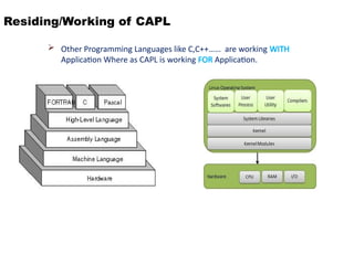 Residing/Working of CAPL
 Other Programming Languages like C,C++…… are working WITH
Application Where as CAPL is working FOR Application.
 