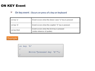 ON KEY Event
 On key event : Occurs on press of a key on keyboard
on key ‘b’
{
Write(“pressed key ‘b’”);
}
Example
 