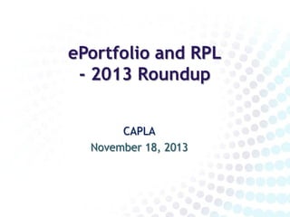 ePortfolio and RPL
- 2013 Roundup
CAPLA
November 18, 2013

 