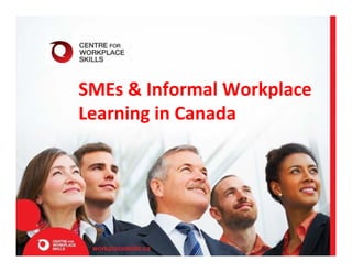 SMEs & Informal Workplace
Learning in Canada
 