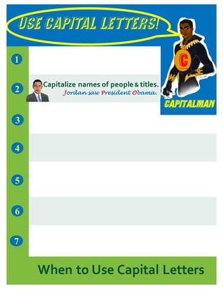 USE CAPITAL LETTERS!
Capitalman
7
1
5
3
2
4
6
When to Use Capital Letters
C
Capitalize names of people & titles.
Jordan saw President Obama.
 