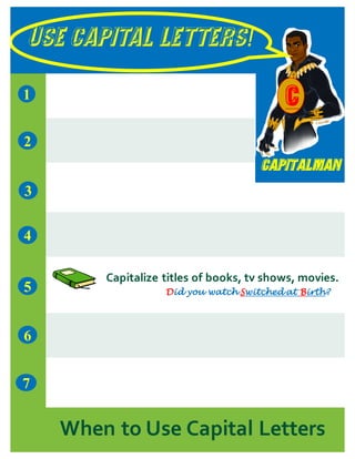 USE CAPITAL LETTERS!
Capitalman
7
1
5
3
2
4
6
When to Use Capital Letters
C
Capitalize titles of books, tv shows, movies.
Did you watch Switched at Birth?
 