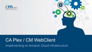 CA Plex / CM WebClient
Implementing on Amazon Cloud Infrastructure
 