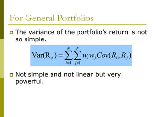 For General Portfolios
 The variance of the portfolio’s return is not
so simple.
 Not simple and not linear but very
powerful.

 

N
i
N
j
j
i
j
i R
R
Cov
w
w
1 1
p )
,
(
)
Var(R
 