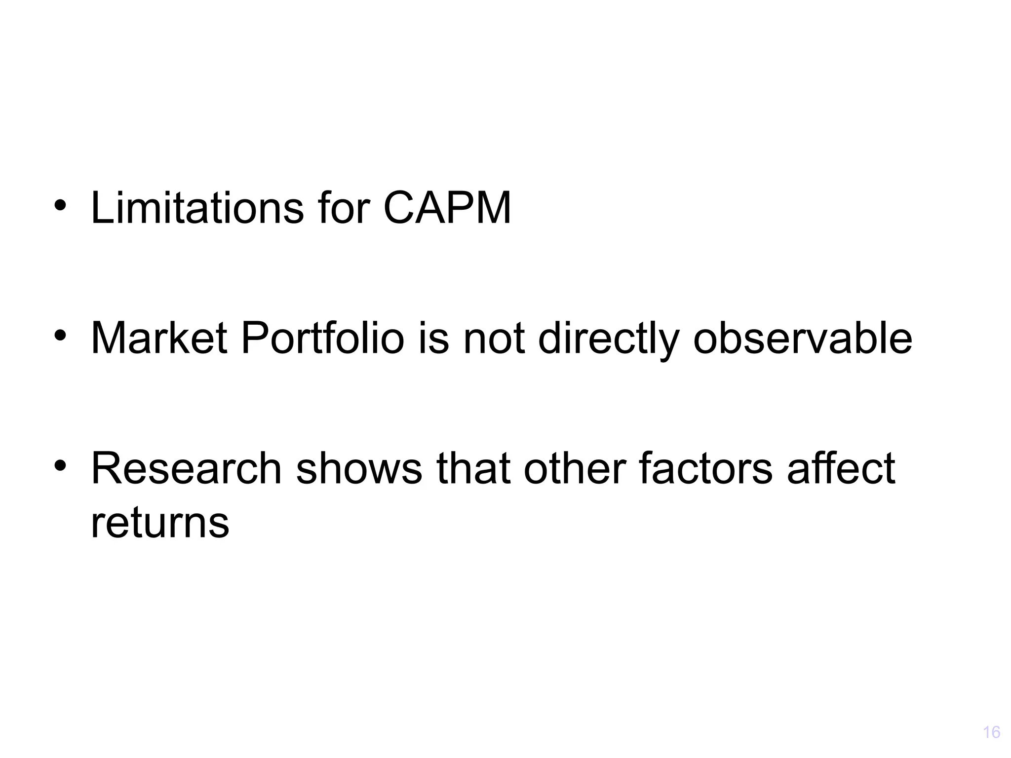 • Limitations for CAPM

• Market Portfolio is not directly observable

• Research shows that other factors affect
  returns



                                                16
 