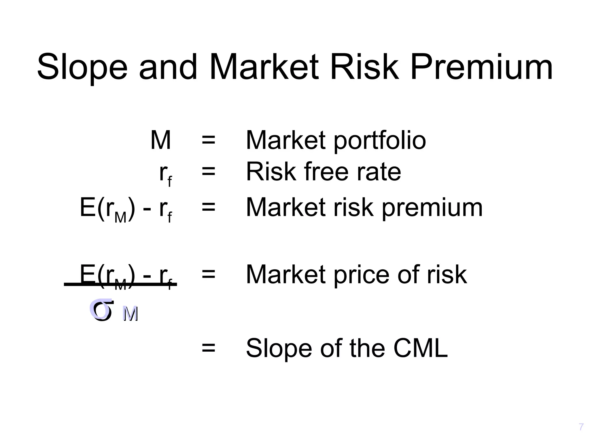 Slope and Market Risk Premium
         M     =   Market portfolio
          rf   =   Risk free rate
  E(rM) - rf   =   Market risk premium

  E(rM) - rf   =   Market price of risk
   σM
               =   Slope of the CML

                                          7
 