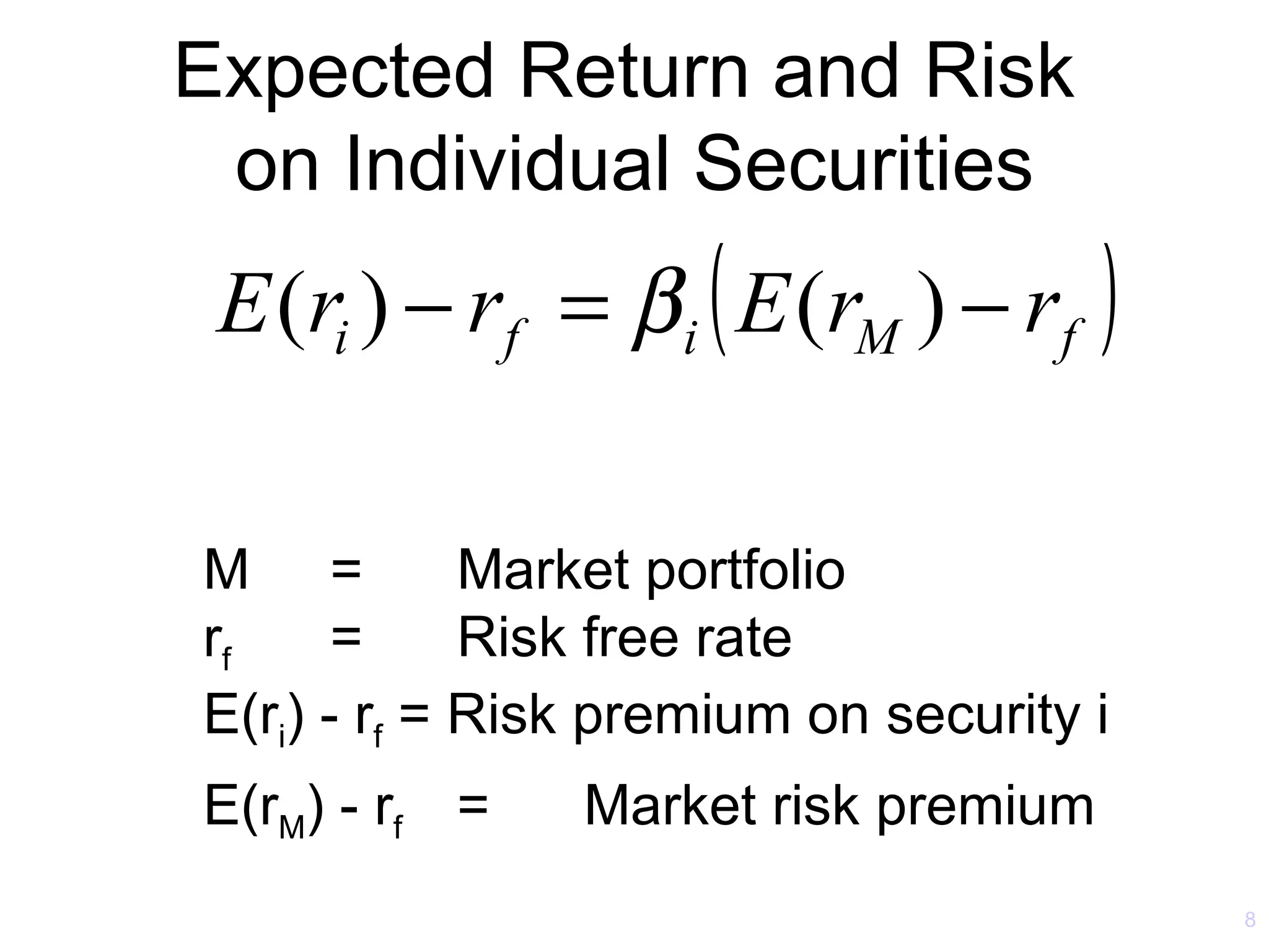 Expected Return and Risk
 on Individual Securities
 E (ri ) − rf = β i ( E (rM ) − rf )

M =          Market portfolio
rf     =     Risk free rate
E(ri) - rf = Risk premium on security i
E(rM) - rf =    Market risk premium
                                          8
 