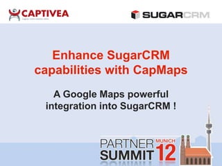 Enhance SugarCRM
capabilities with CapMaps
   A Google Maps powerful
 integration into SugarCRM !
 
