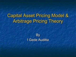 Capital Asset Pricing Model &
Arbitrage Pricing Theory
By
I Gede Auditta

 
