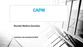 CAPM
Ricardo Medina González
miércoles, 2 de noviembre de 2016
 