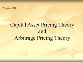 Capital Asset Pricing Theory
and
Arbitrage Pricing Theory
Chapter 19
 