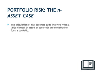 PORTFOLIO RISK: THE n-
ASSET CASE
 The calculation of risk becomes quite involved when a
large number of assets or securities are combined to
form a portfolio.
35
 