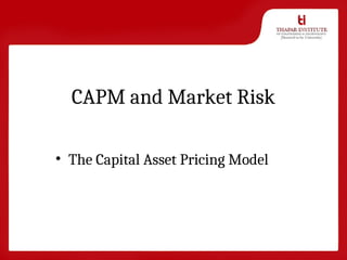 CAPM and Market Risk
• The Capital Asset Pricing Model
 