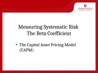 Measuring Systematic Risk
The Beta Coefficient
• The Capital Asset Pricing Model
(CAPM)
 