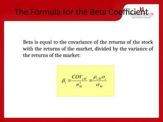 The Formula for the Beta Coefficient
Beta is equal to the covariance of the returns of the stock
with the returns of the market, divided by the variance of
the returns of the market:
,
2
i
M
i
M
i
M
i,M
σ
COV



 

 