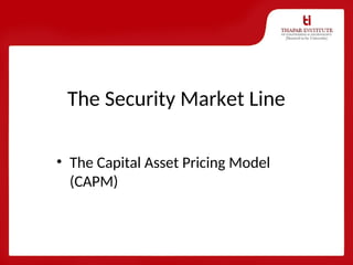 The Security Market Line
• The Capital Asset Pricing Model
(CAPM)
 
