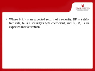 • Where E(Ri) is an expected return of a security, RF is a risk-
free rate, bi is a security’s beta coefficient, and E(RM) is an
expected market return.
 