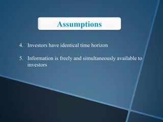 4. Investors have identical time horizon
5. Information is freely and simultaneously available to
investors
 