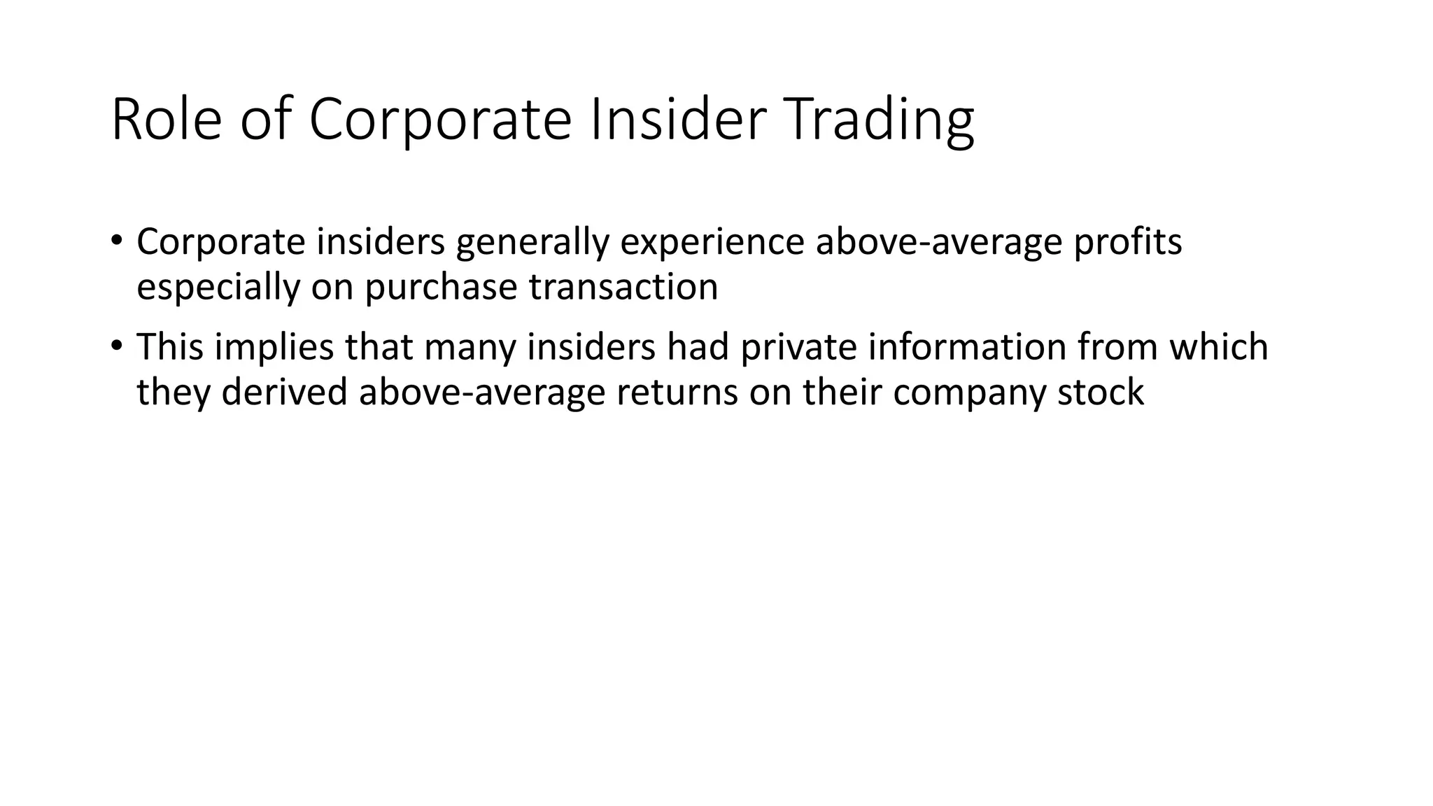 Role of Corporate Insider Trading
• Corporate insiders generally experience above-average profits
especially on purchase transaction
• This implies that many insiders had private information from which
they derived above-average returns on their company stock
 