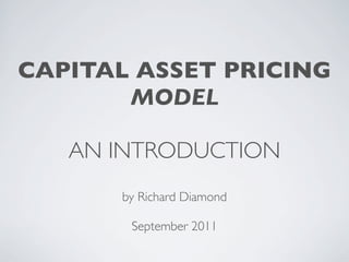CAPITAL ASSET PRICING
       MODEL

   AN INTRODUCTION
      by Richard Diamond

       September 2011
 