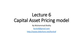 Lecture 6
Capital Asset Pricing model
By Muhammad Shafiq
forshaf@gmail.com
http://www.slideshare.net/forshaf
 