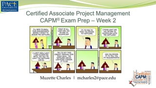 Certified Associate Project Management
CAPM® Exam Prep – Week 2
Muzette Charles | mcharles2@pace.edu
 