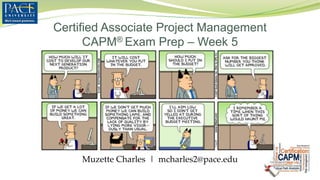 Certified Associate Project Management
CAPM® Exam Prep – Week 5
Muzette Charles | mcharles2@pace.edu
 