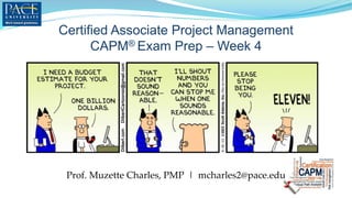 Certified Associate Project Management
CAPM® Exam Prep – Week 4
Prof. Muzette Charles, PMP | mcharles2@pace.edu
 