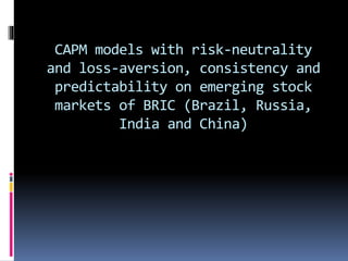 CAPM models with risk-neutrality
and loss-aversion, consistency and
predictability on emerging stock
markets of BRIC (Brazil, Russia,
India and China)
 
