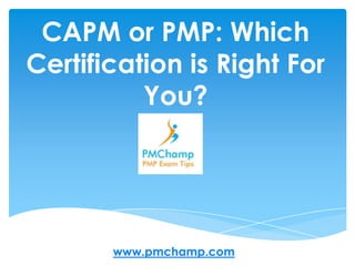 CAPM or PMP: Which Certification is Right For You?  www.pmchamp.com 