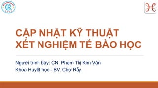 Người trình bày: CN. Phạm Thị Kim Vân
Khoa Huyết học - BV. Chợ Rẫy
CẬP NHẬT KỸ THUẬT
XÉT NGHIỆM TẾ BÀO HỌC
 