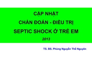 CẬP NHẬT
CHẨN ĐOÁN - ĐIỀU TRỊ
SEPTIC SHOCK Ở TRẺ EM
2013
TS. BS. Phùng Nguyễn Thế Nguyên
 