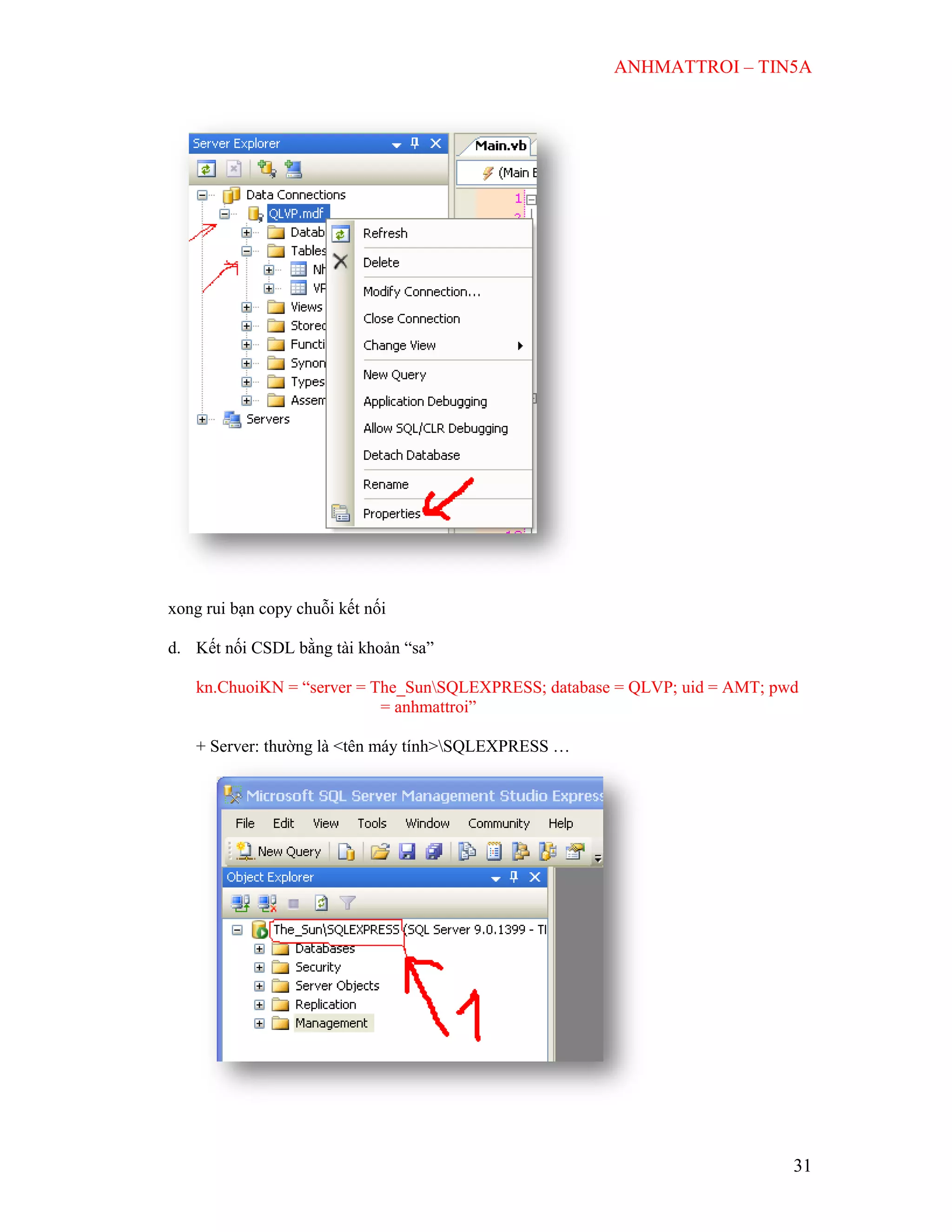 ANHMATTROI – TIN5A
31
xong rui bạn copy chuỗi kết nối
d. Kết nối CSDL bằng tài khoản “sa”
kn.ChuoiKN = “server = The_SunSQLEXPRESS; database = QLVP; uid = AMT; pwd
= anhmattroi”
+ Server: thường là <tên máy tính>SQLEXPRESS …
 