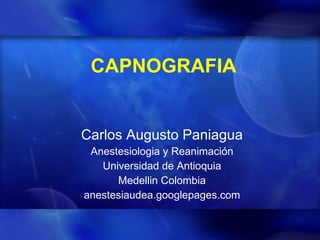 CAPNOGRAFIA Carlos Augusto Paniagua Anestesiologia y Reanimación Universidad de Antioquia Medellin Colombia anestesiaudea.googlepages.com 